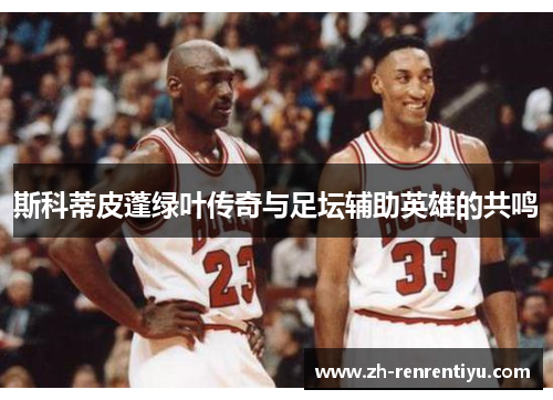 斯科蒂皮蓬绿叶传奇与足坛辅助英雄的共鸣