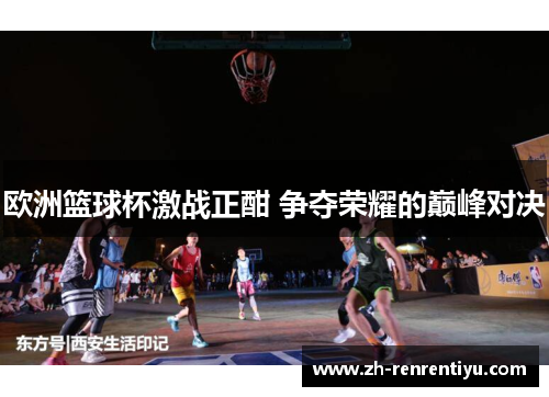 欧洲篮球杯激战正酣 争夺荣耀的巅峰对决