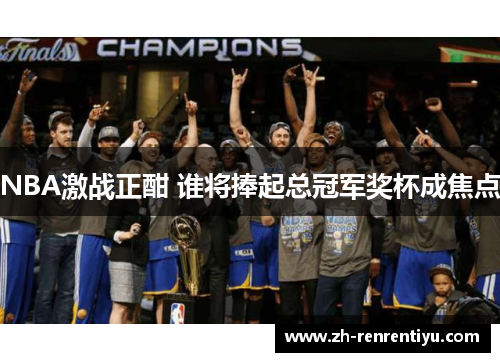 NBA激战正酣 谁将捧起总冠军奖杯成焦点