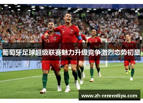 葡萄牙足球超级联赛魅力升级竞争激烈态势初显