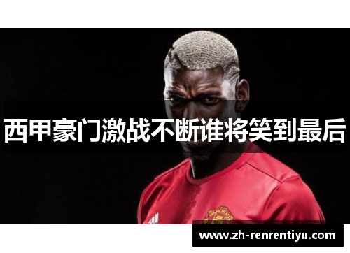 西甲豪门激战不断谁将笑到最后