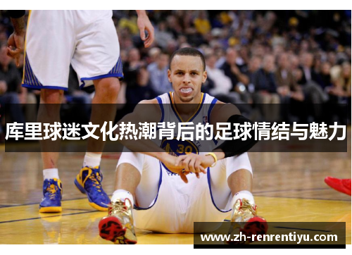 库里球迷文化热潮背后的足球情结与魅力