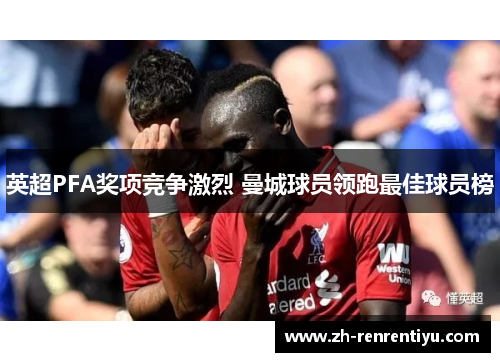 英超PFA奖项竞争激烈 曼城球员领跑最佳球员榜