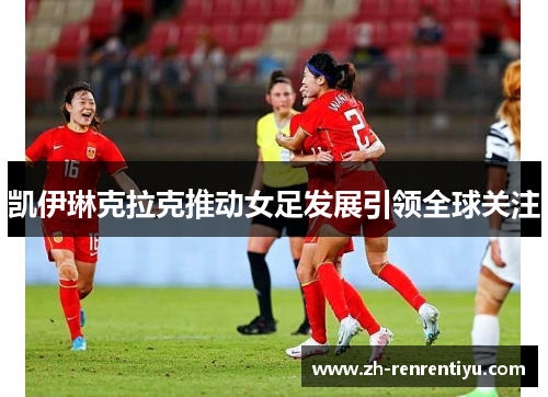 凯伊琳克拉克推动女足发展引领全球关注