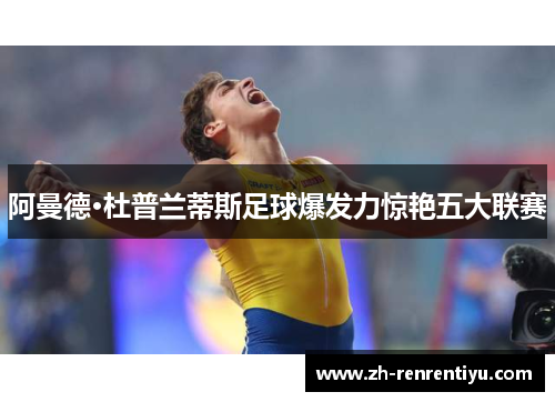 阿曼德·杜普兰蒂斯足球爆发力惊艳五大联赛