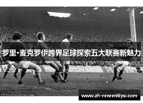 罗里·麦克罗伊跨界足球探索五大联赛新魅力