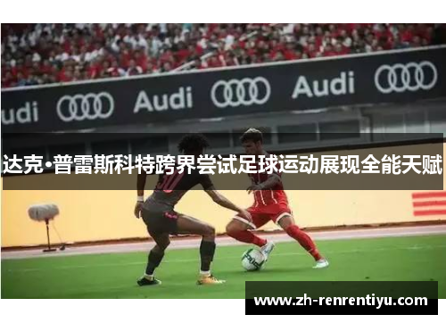 达克·普雷斯科特跨界尝试足球运动展现全能天赋