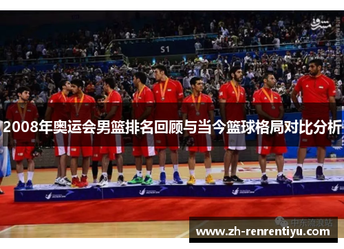 2008年奥运会男篮排名回顾与当今篮球格局对比分析